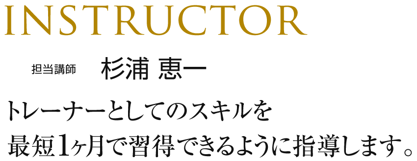 INSTRUCTOR 担当更新　杉浦恵一　トレーナーとしてのスキルを1ヶ月で習得できるように指導します。